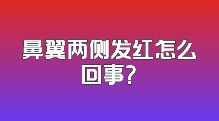 鼻翼两侧发红怎么回事？