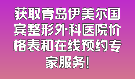 获取青岛伊美尔国宾整形外科医院价格表和在线预约专家服务！
