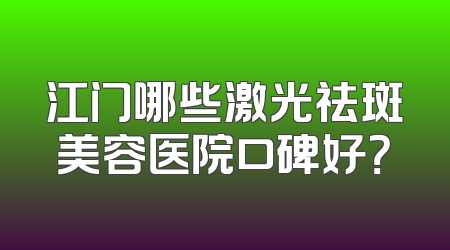江门哪些激光祛斑美容医院口碑好？
