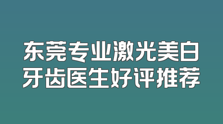 东莞专业激光美白牙齿医生好评推荐