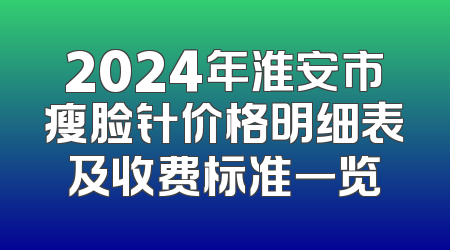 2024年淮安市瘦脸针价格明细表及收费标准一览