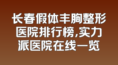 长春假体丰胸整形医院排行榜，实力派医院在线一览