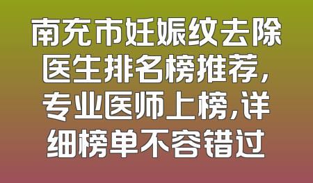 南充市妊娠纹去除医生排名榜推荐，专业医师上榜，详细榜单不容错过