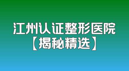 江州认证整形医院【揭秘精选】