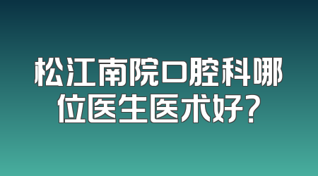松江南院口腔科哪位医生医术好？