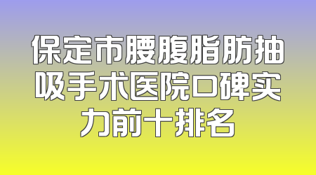 保定市腰腹脂肪抽吸手术医院口碑实力前十排名