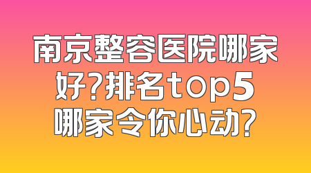南京整容医院哪家好？排名top5哪家令你心动？