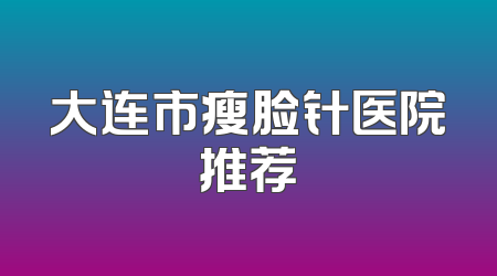 大连市瘦脸针医院推荐
