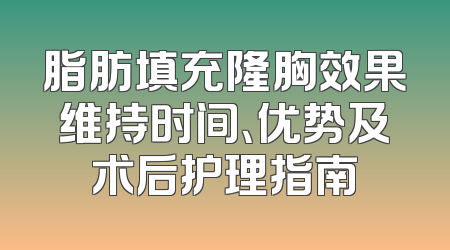 脂肪填充隆胸效果维持时间、优势及术后护理指南