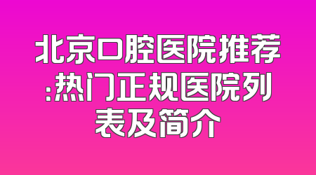 北京口腔医院推荐：热门正规医院列表及简介