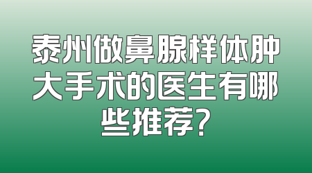 泰州做鼻腺样体肿大手术的医生有哪些推荐？