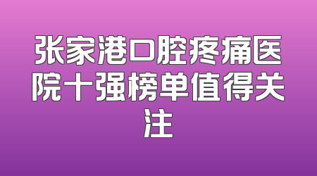 张家港口腔疼痛医院十强榜单值得关注