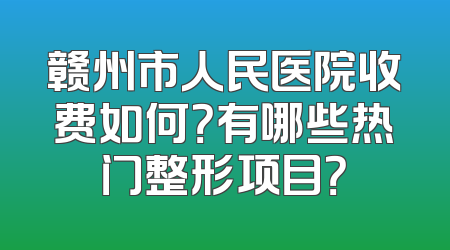 赣州市人民医院收费如何？有哪些热门整形项目？