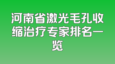 河南省激光毛孔收缩治疗专家排名一览