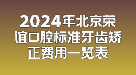 2024年北京荣谊口腔标准牙齿矫正费用一览表