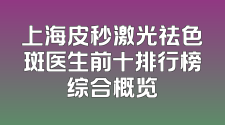 上海皮秒激光祛色斑医生前十排行榜综合概览