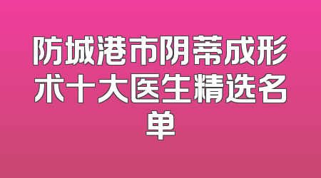防城港市阴蒂成形术十大医生精选名单