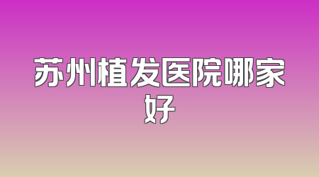 苏州植发医院哪家好