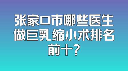 张家口市哪些医生做巨乳缩小术排名前十？