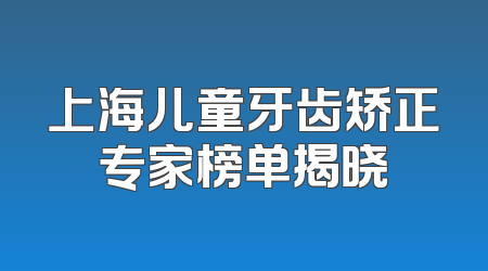 上海儿童牙齿矫正专家榜单揭晓