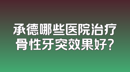 承德哪些医院治疗骨性牙突效果好？