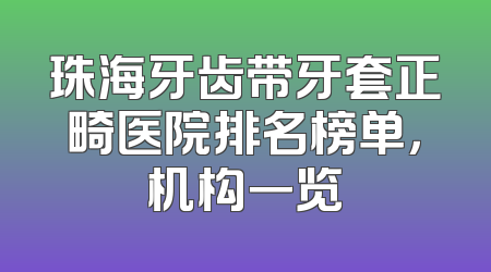 珠海牙齿带牙套正畸医院排名榜单，机构一览