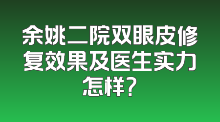 余姚二院双眼皮修复效果及医生实力怎样？