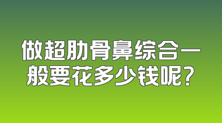 做超肋骨鼻综合一般要花多少钱呢？
