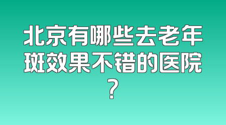 北京有哪些去老年斑效果不错的医院？