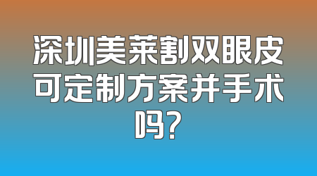 深圳美莱割双眼皮可定制方案并手术吗？