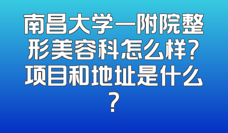 南昌大学一附院整形美容科怎么样？项目和地址是什么？