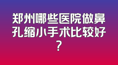 郑州哪些医院做鼻孔缩小手术比较好？