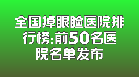 全国掉眼睑医院排行榜：前50名医院名单发布