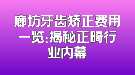 廊坊牙齿矫正费用一览：揭秘正畸行业内幕