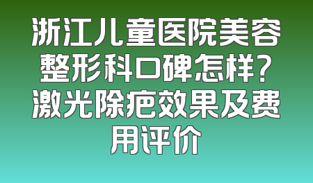 浙江儿童医院美容整形科口碑怎样？激光除疤效果及费用评价