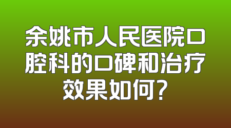 余姚市人民医院口腔科的口碑和治疗效果如何？