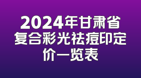 2024年甘肃省复合彩光祛痘印定价一览表