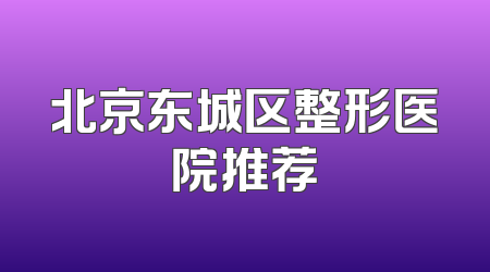 北京东城区整形医院推荐