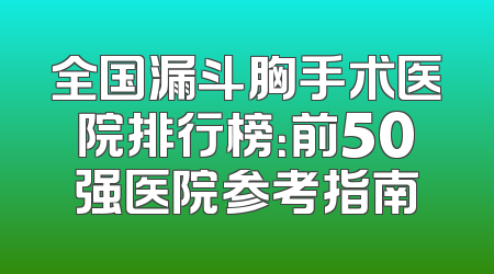 全国漏斗胸手术医院排行榜：前50强医院参考指南
