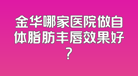 金华哪家医院做自体脂肪丰唇效果好？