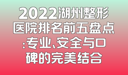2022湖州整形医院排名前五盘点：专业、安全与口碑的完美结合