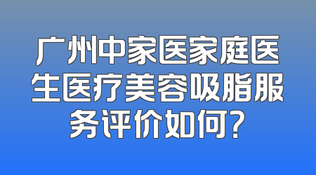 广州中家医家庭医生医疗美容吸脂服务评价如何？