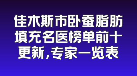 佳木斯市卧蚕脂肪填充名医榜单前十更新，专家一览表