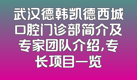 武汉德韩凯德西城口腔门诊部简介及专家团队介绍，专长项目一览