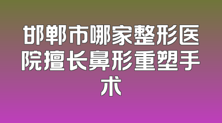 邯郸市哪家整形医院擅长鼻形重塑手术