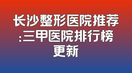 长沙整形医院推荐：三甲医院排行榜更新