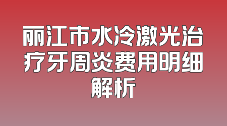 丽江市水冷激光治疗牙周炎费用明细解析