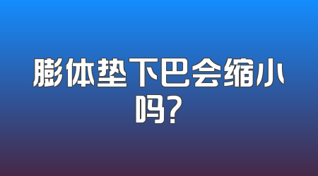 膨体垫下巴会缩小吗？