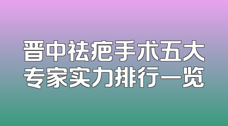 晋中祛疤手术五大专家实力排行一览