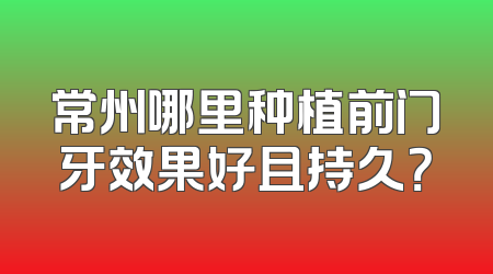 常州哪里种植前门牙效果好且持久？